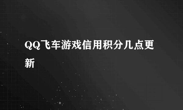 QQ飞车游戏信用积分几点更新