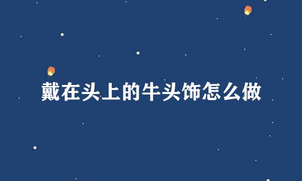 戴在头上的牛头饰怎么做