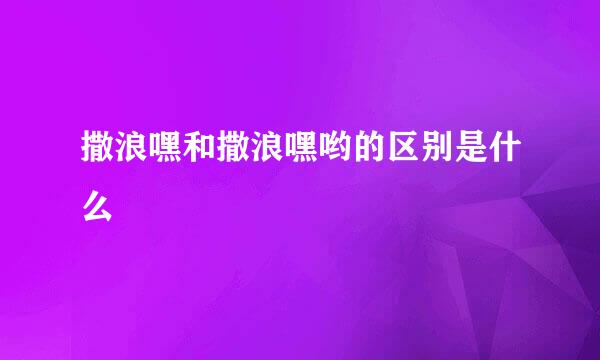 撒浪嘿和撒浪嘿哟的区别是什么