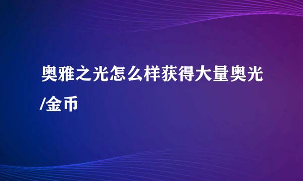 奥雅之光怎么样获得大量奥光/金币