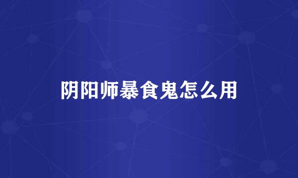 阴阳师暴食鬼怎么用
