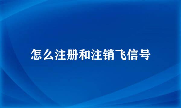 怎么注册和注销飞信号