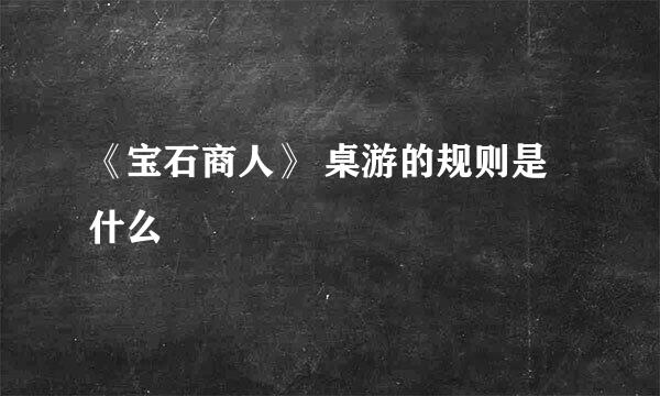 《宝石商人》 桌游的规则是什么