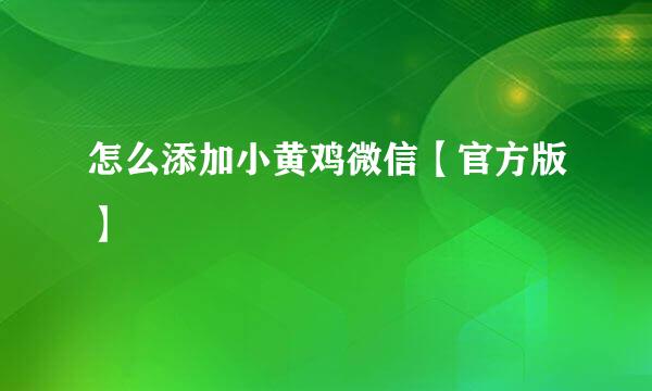 怎么添加小黄鸡微信【官方版】