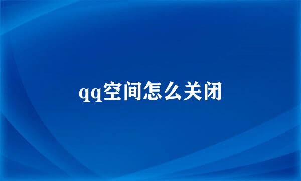 qq空间怎么关闭