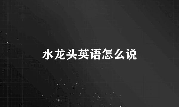 水龙头英语怎么说
