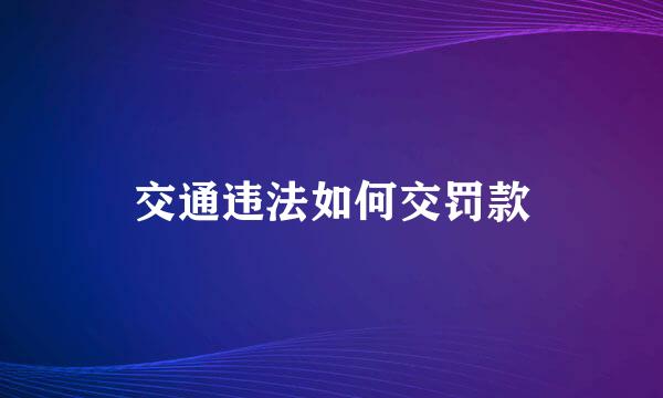 交通违法如何交罚款