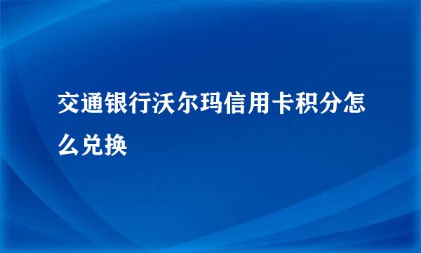 交通银行沃尔玛信用卡积分怎么兑换