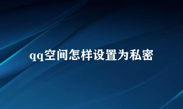 qq空间怎样设置为私密