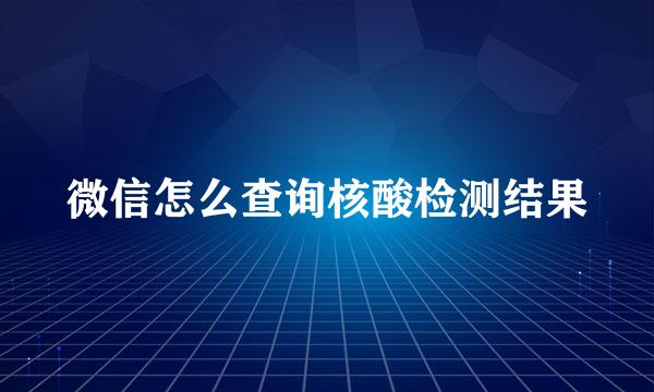 微信怎么查询核酸检测结果