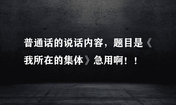 普通话的说话内容，题目是《我所在的集体》急用啊！！
