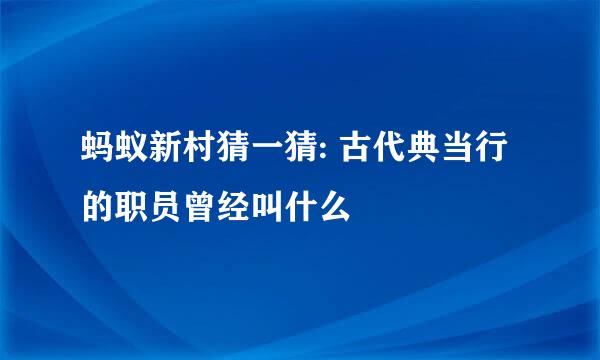 蚂蚁新村猜一猜: 古代典当行的职员曾经叫什么