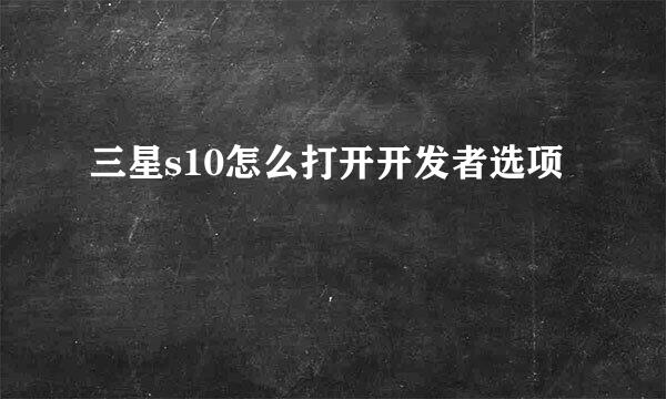 三星s10怎么打开开发者选项