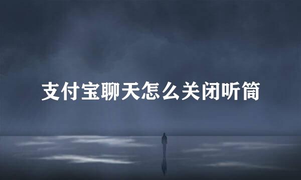 支付宝聊天怎么关闭听筒