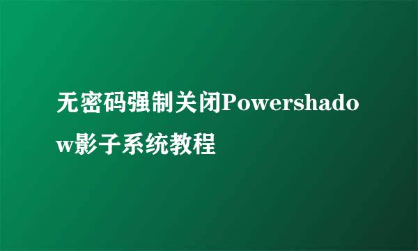 无密码强制关闭Powershadow影子系统教程
