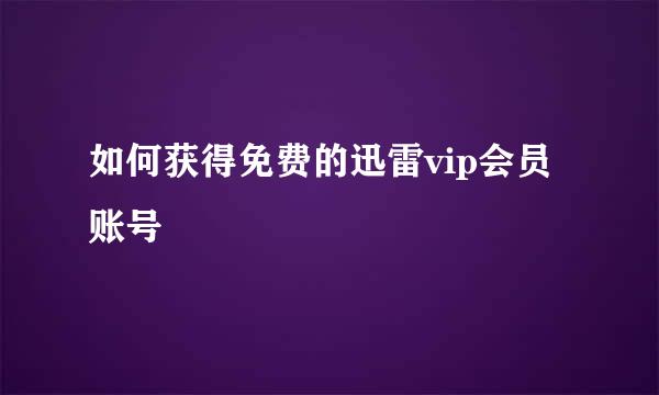 如何获得免费的迅雷vip会员账号