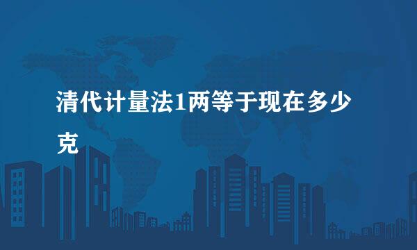 清代计量法1两等于现在多少克