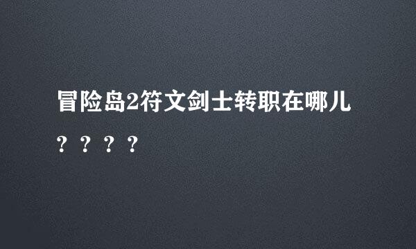 冒险岛2符文剑士转职在哪儿？？？？
