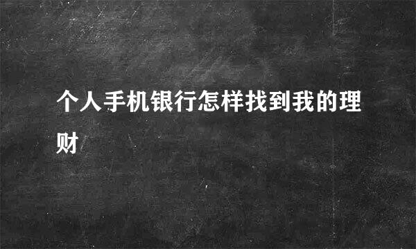 个人手机银行怎样找到我的理财