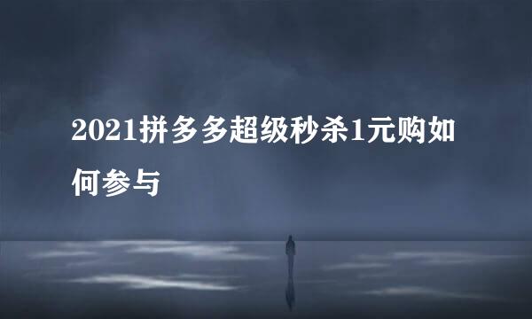2021拼多多超级秒杀1元购如何参与
