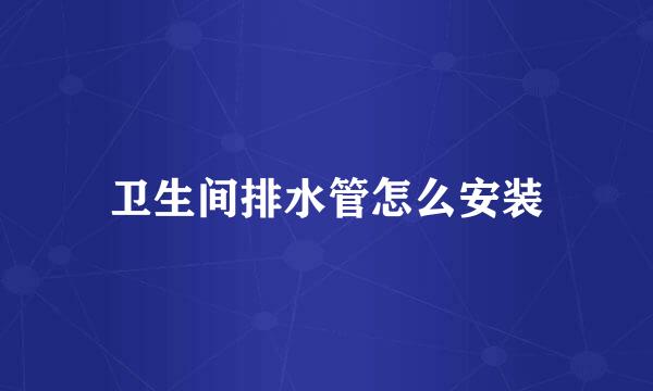 卫生间排水管怎么安装