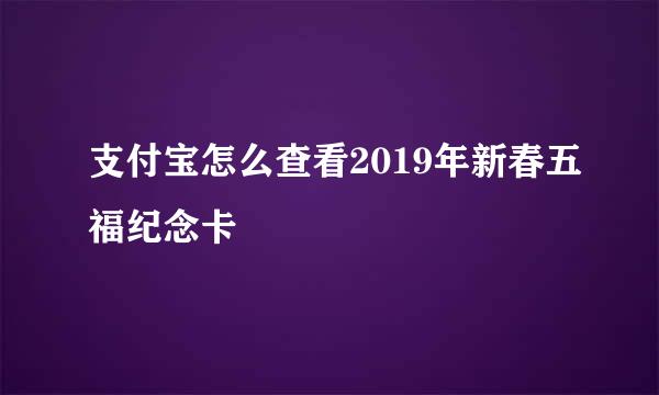 支付宝怎么查看2019年新春五福纪念卡