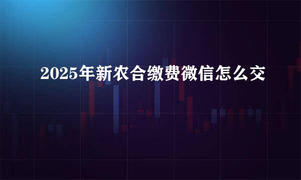 2025年新农合缴费微信怎么交