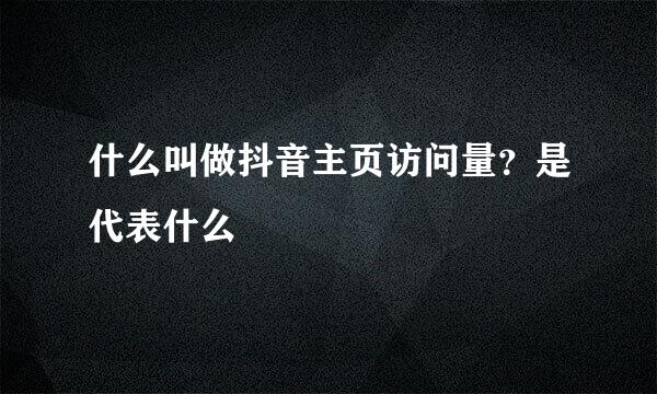 什么叫做抖音主页访问量?是代表什么