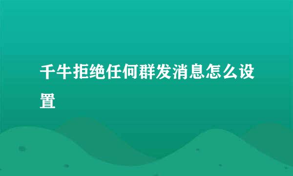 千牛拒绝任何群发消息怎么设置