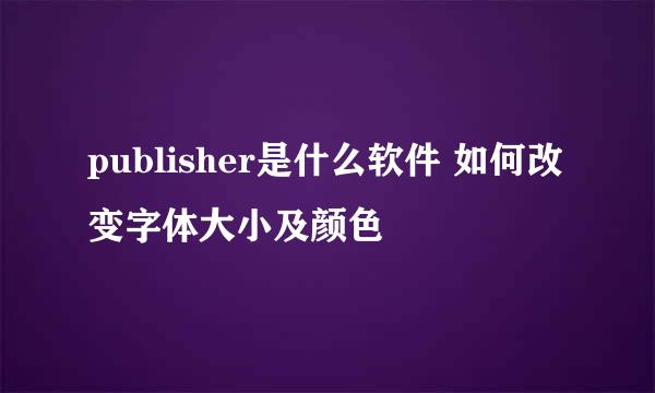 publisher是什么软件 如何改变字体大小及颜色
