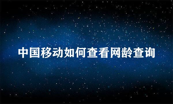 中国移动如何查看网龄查询
