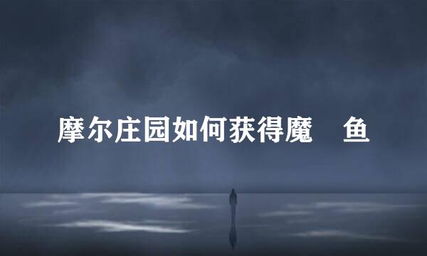 摩尔庄园如何获得魔鳉鱼