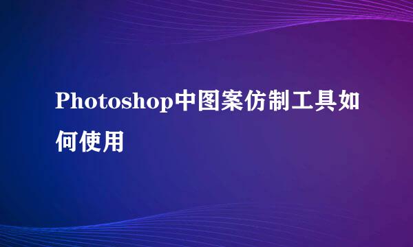 Photoshop中图案仿制工具如何使用