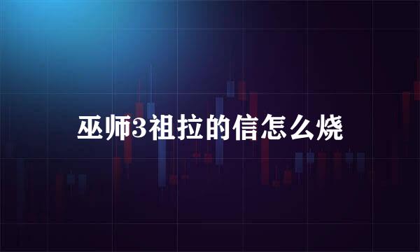 巫师3祖拉的信怎么烧