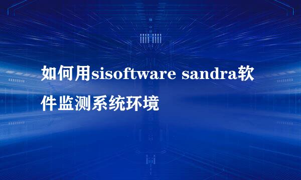 如何用sisoftware sandra软件监测系统环境