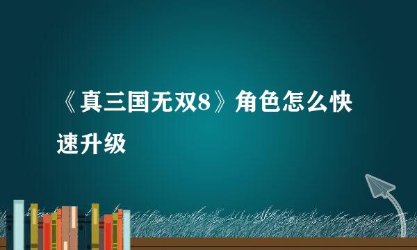 《真三国无双8》角色怎么快速升级