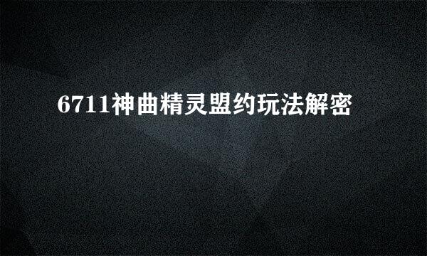 6711神曲精灵盟约玩法解密