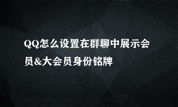 QQ怎么设置在群聊中展示会员&大会员身份铭牌