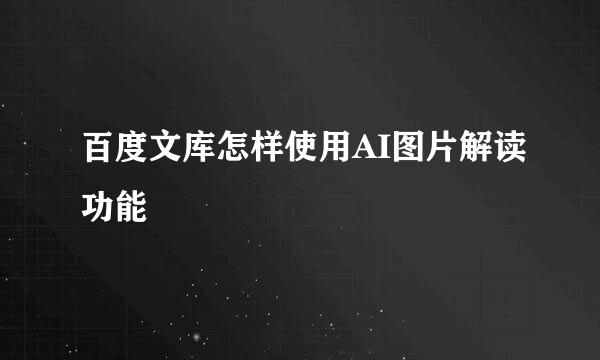 百度文库怎样使用AI图片解读功能