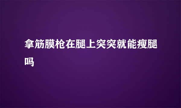 拿筋膜枪在腿上突突就能瘦腿吗