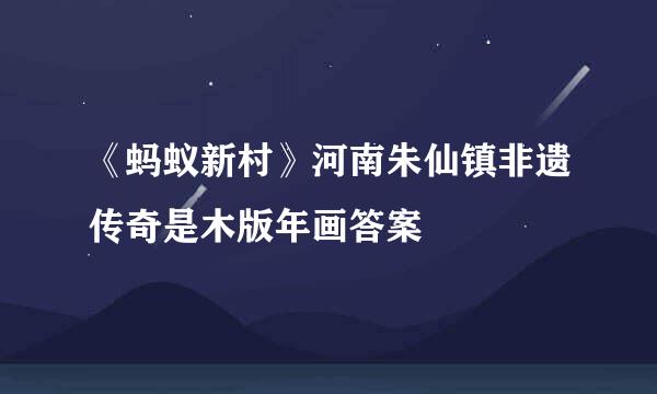 《蚂蚁新村》河南朱仙镇非遗传奇是木版年画答案