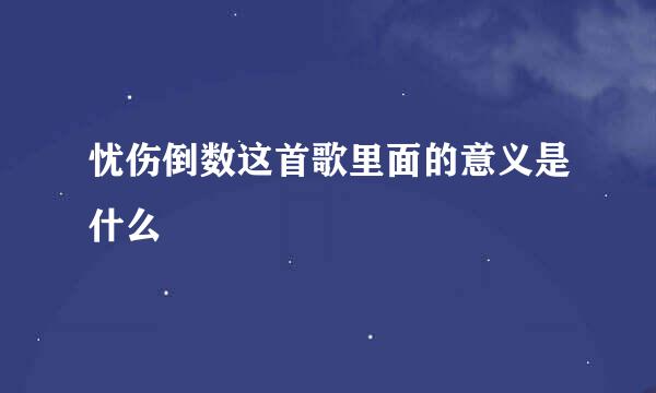 忧伤倒数这首歌里面的意义是什么