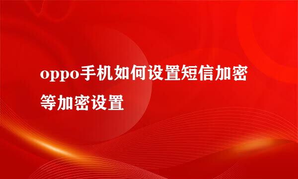 oppo手机如何设置短信加密等加密设置