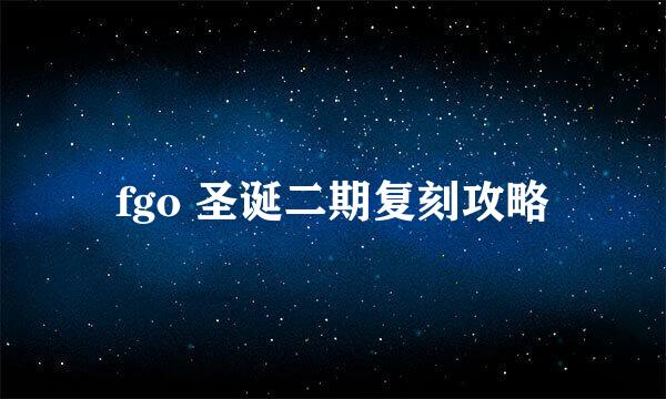 fgo 圣诞二期复刻攻略