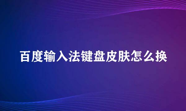 百度输入法键盘皮肤怎么换