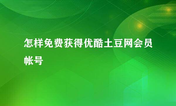 怎样免费获得优酷土豆网会员帐号