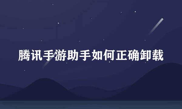 腾讯手游助手如何正确卸载