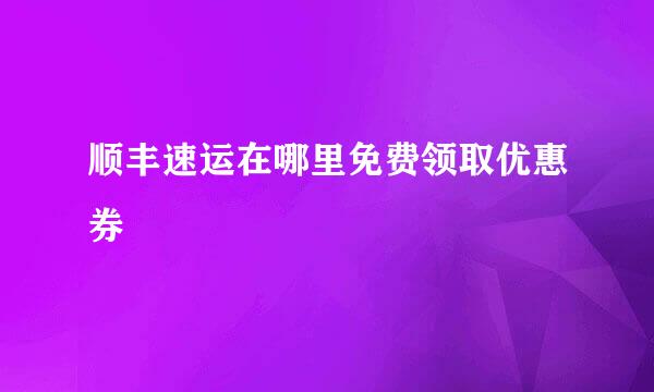 顺丰速运在哪里免费领取优惠券
