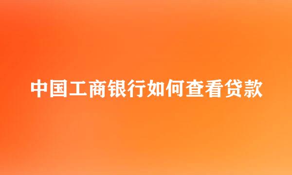 中国工商银行如何查看贷款