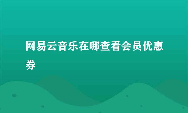 网易云音乐在哪查看会员优惠券